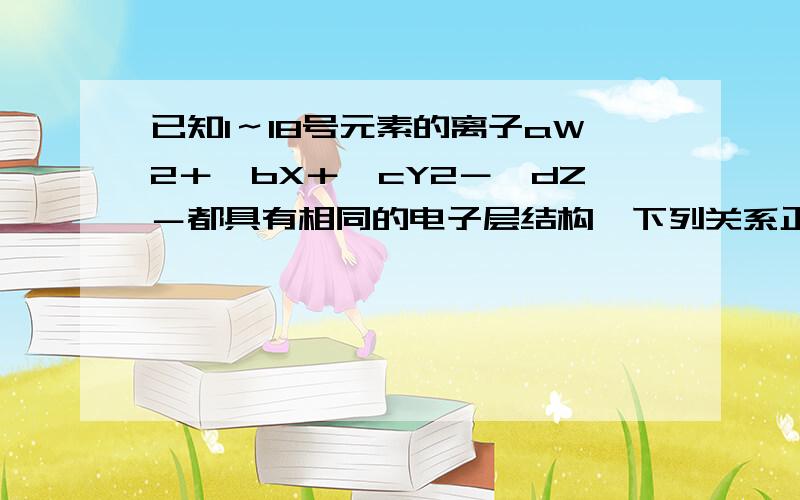 已知1～18号元素的离子aW2＋、bX＋、cY2－、dZ－都具有相同的电子层结构,下列关系正确的是（ ）.A．质子数 c ＞ b B．离子的还原性Y2－ ＞ Z－ C．氢化物的稳定性 H 2Y ＜ HZ D．原子半径 X ＜ W