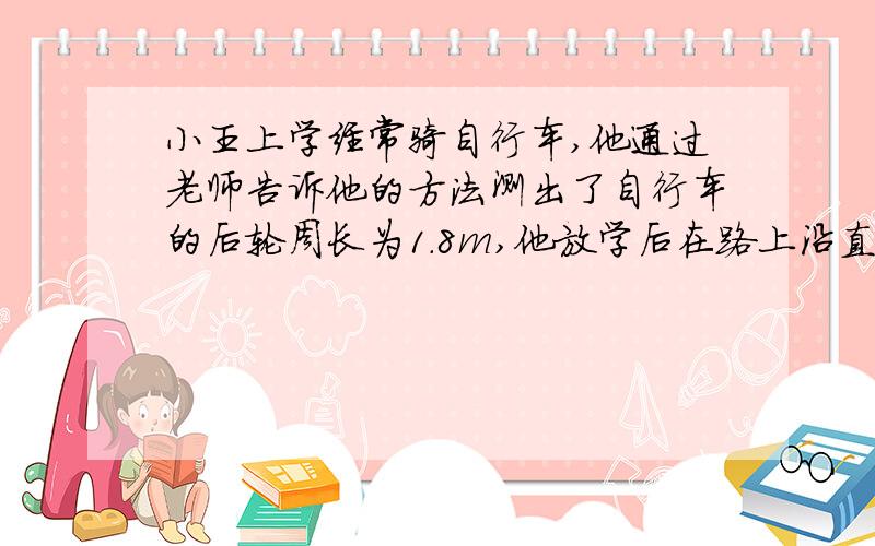 小王上学经常骑自行车,他通过老师告诉他的方法测出了自行车的后轮周长为1.8m,他放学后在路上沿直线匀速前进,测出自行车后轮转50圈用时30s,为了测量骑车时的功率,小王测出他和自行车的