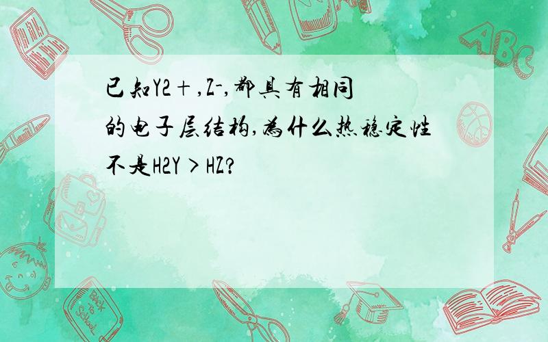 已知Y2+,Z-,都具有相同的电子层结构,为什么热稳定性不是H2Y>HZ?