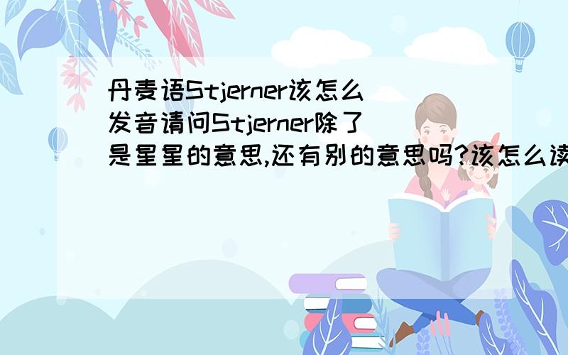 丹麦语Stjerner该怎么发音请问Stjerner除了是星星的意思,还有别的意思吗?该怎么读,最好有类似英语的音标.