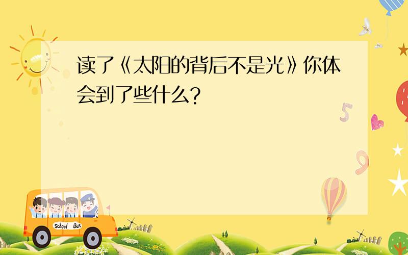 读了《太阳的背后不是光》你体会到了些什么?