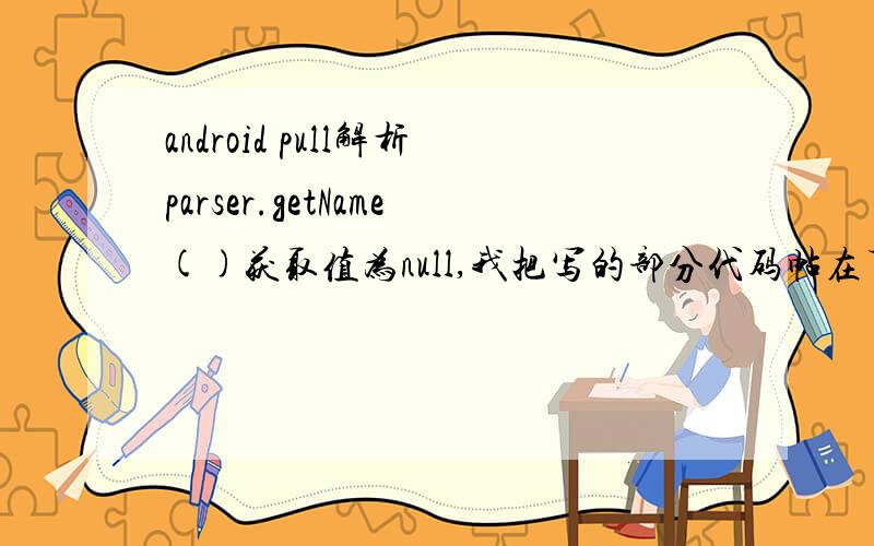 android pull解析parser.getName()获取值为null,我把写的部分代码帖在下面了,