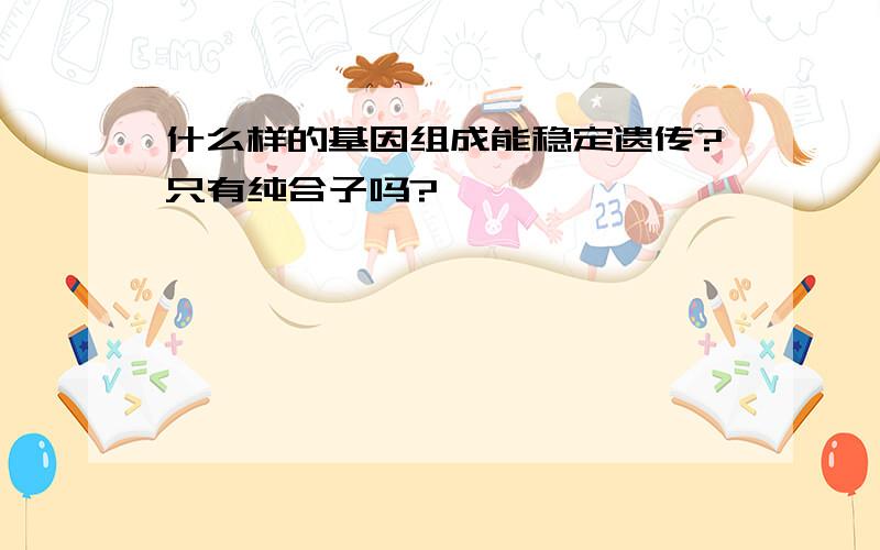 什么样的基因组成能稳定遗传?只有纯合子吗?