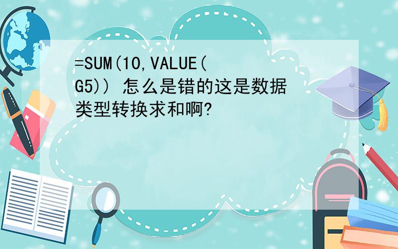 =SUM(10,VALUE(G5)) 怎么是错的这是数据类型转换求和啊?