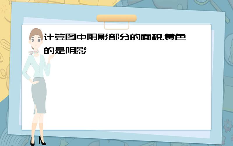 计算图中阴影部分的面积.黄色的是阴影,