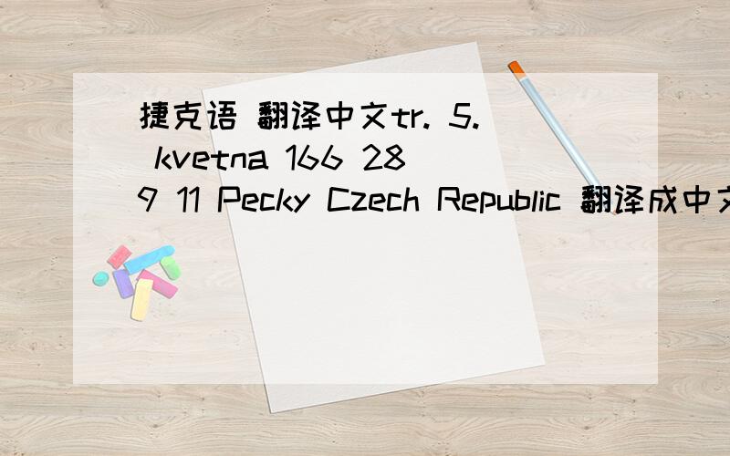 捷克语 翻译中文tr. 5. kvetna 166 289 11 Pecky Czech Republic 翻译成中文地址是什么啊