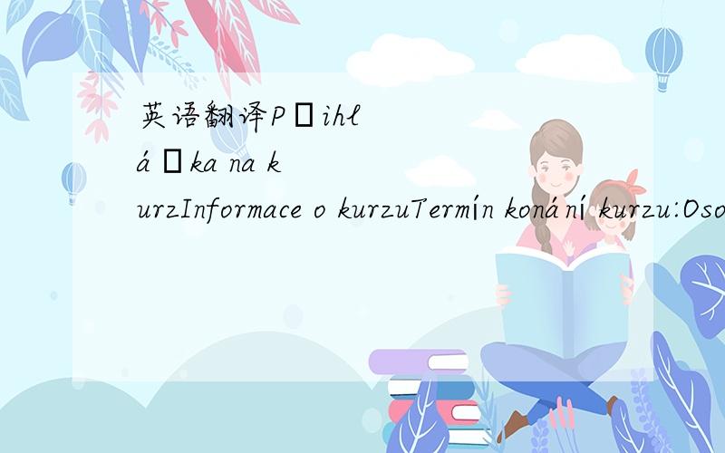 英语翻译Přihláška na kurzInformace o kurzuTermín konání kurzu:Osobní údajeJméno:* Příjmení:* Datum narození:* Titul:Místo narození:Kontaktní údajeMěsto:* Ulice:* PSČ:* Telefon:* E-mail:* Firemní údaje (Vyplňu