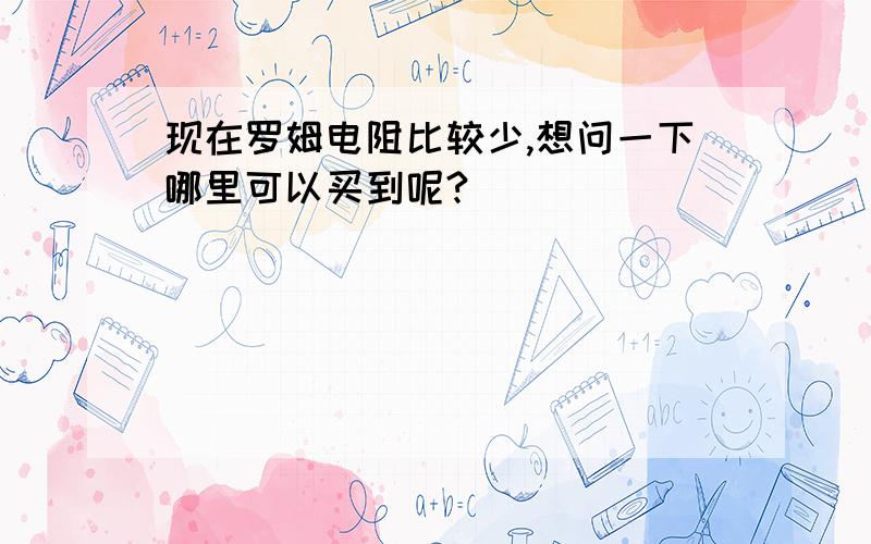 现在罗姆电阻比较少,想问一下哪里可以买到呢?