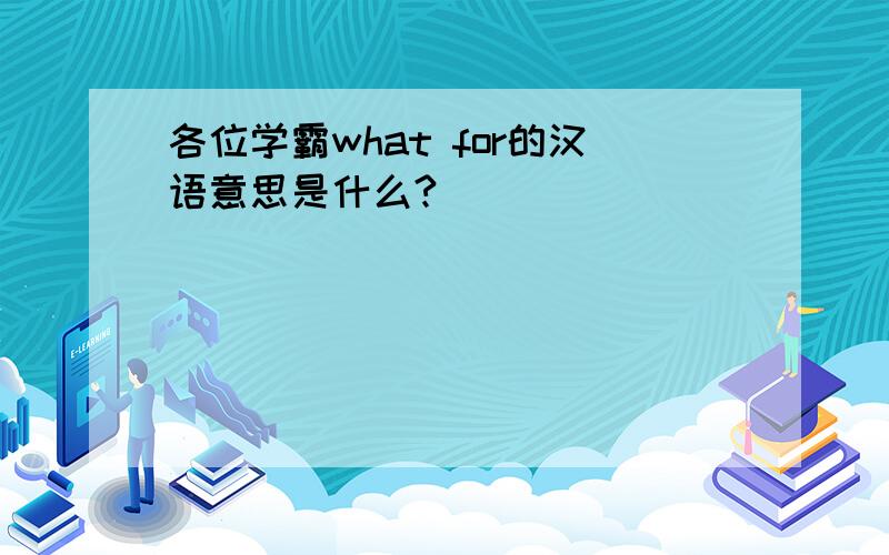 各位学霸what for的汉语意思是什么?