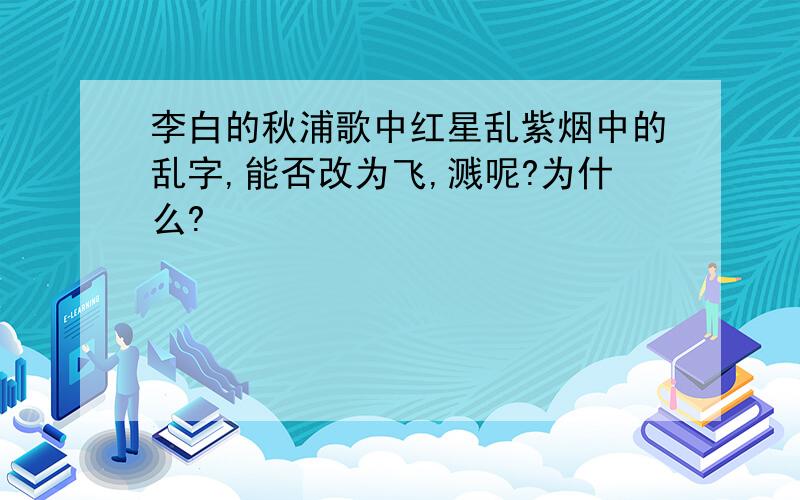 李白的秋浦歌中红星乱紫烟中的乱字,能否改为飞,溅呢?为什么?