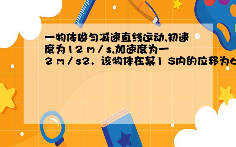 一物体做匀减速直线运动,初速度为12 m／s,加速度为一2 m／s2．该物体在某1 S内的位移为6 m,此后它还能运动多远?