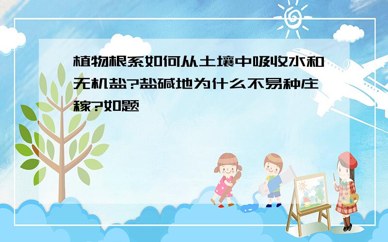 植物根系如何从土壤中吸收水和无机盐?盐碱地为什么不易种庄稼?如题