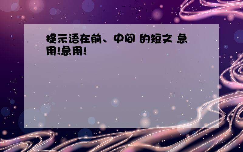 提示语在前、中间 的短文 急用!急用!