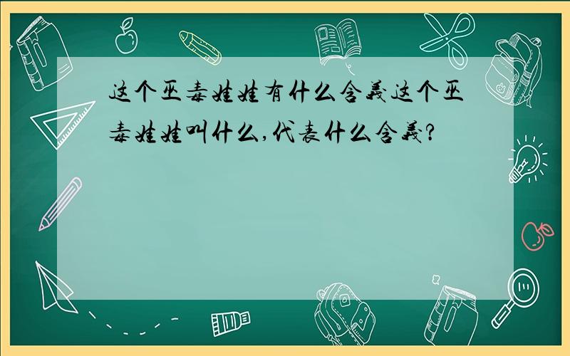 这个巫毒娃娃有什么含义这个巫毒娃娃叫什么,代表什么含义?