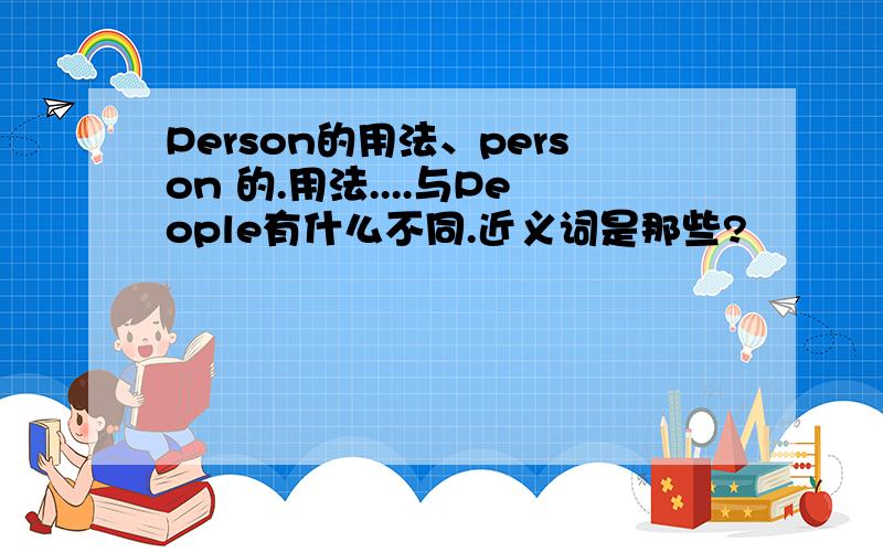 Person的用法、person 的.用法....与People有什么不同.近义词是那些?