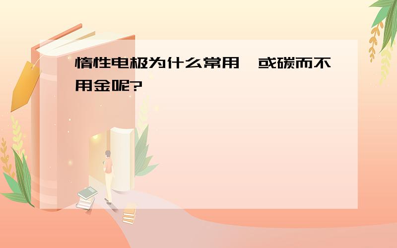 惰性电极为什么常用铂或碳而不用金呢?