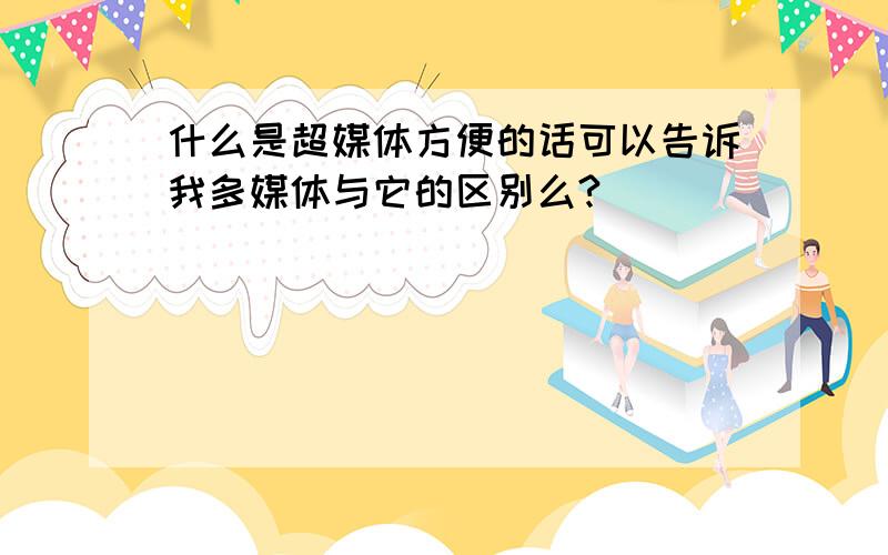 什么是超媒体方便的话可以告诉我多媒体与它的区别么?