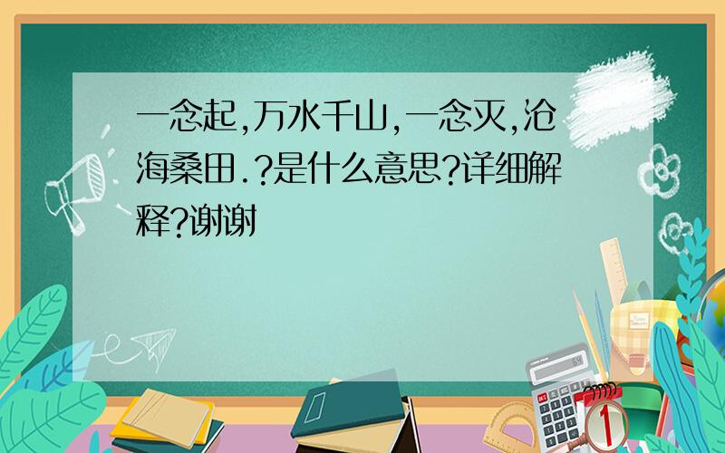 一念起,万水千山,一念灭,沧海桑田.?是什么意思?详细解释?谢谢