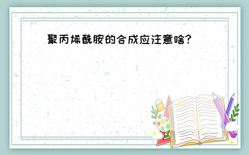 聚丙烯酰胺的合成应注意啥?