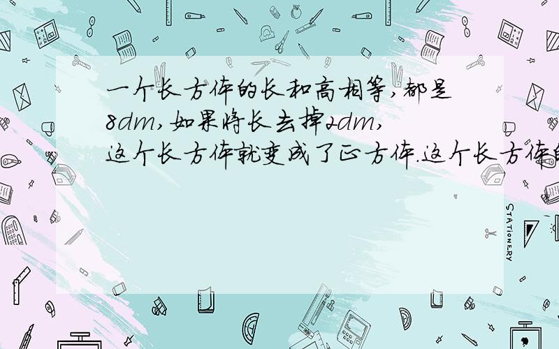 一个长方体的长和高相等,都是8dm,如果将长去掉2dm,这个长方体就变成了正方体.这个长方体的表面积是多少