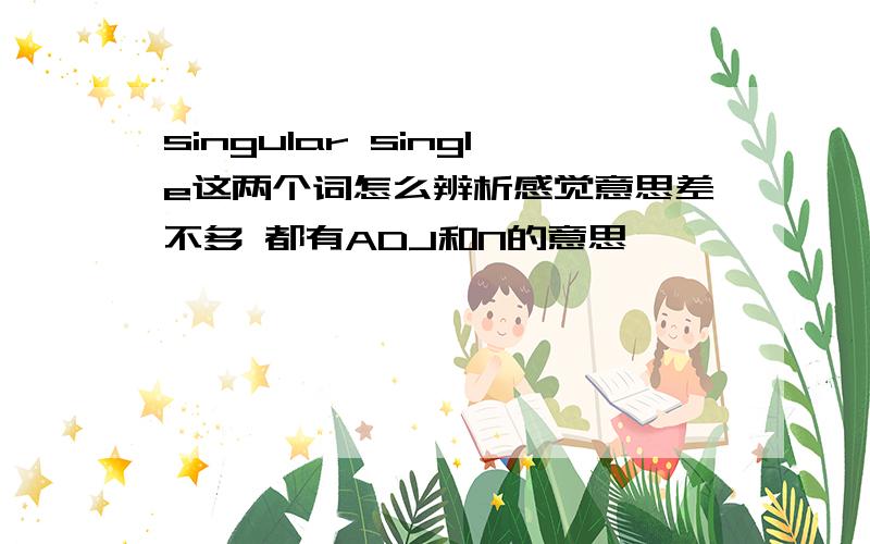 singular single这两个词怎么辨析感觉意思差不多 都有ADJ和N的意思