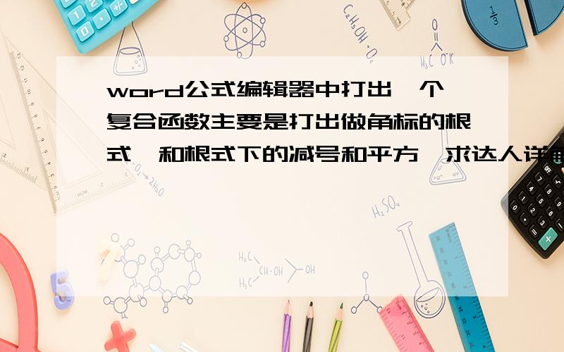 word公式编辑器中打出一个复合函数主要是打出做角标的根式,和根式下的减号和平方,求达人详解若解决,