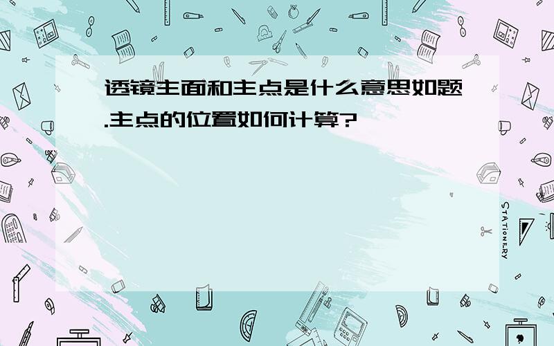 透镜主面和主点是什么意思如题.主点的位置如何计算?