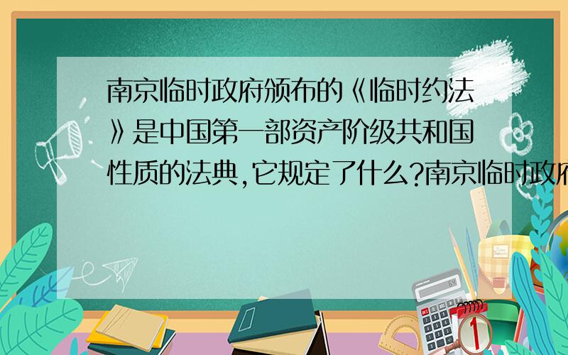 南京临时政府颁布的《临时约法》是中国第一部资产阶级共和国性质的法典,它规定了什么?南京临时政府颁布的《临时约法》是中国第一部资产阶级共和国性质的法典,它规定了（ ）A.国家主