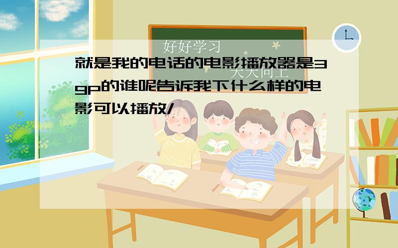 就是我的电话的电影播放器是3gp的谁呢告诉我下什么样的电影可以播放/