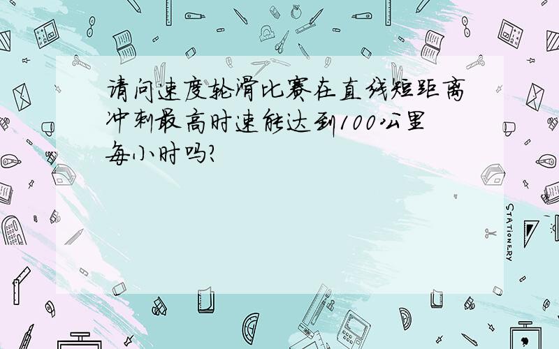 请问速度轮滑比赛在直线短距离冲刺最高时速能达到100公里每小时吗?