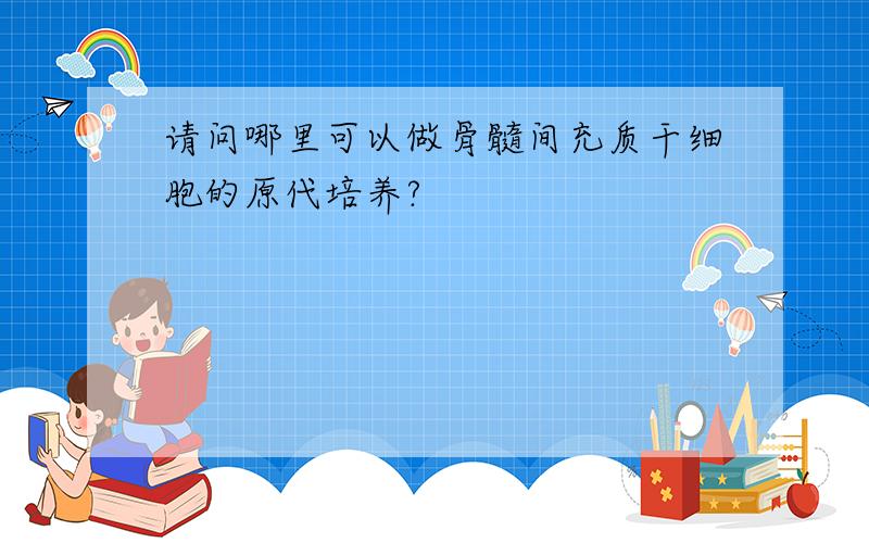 请问哪里可以做骨髓间充质干细胞的原代培养?