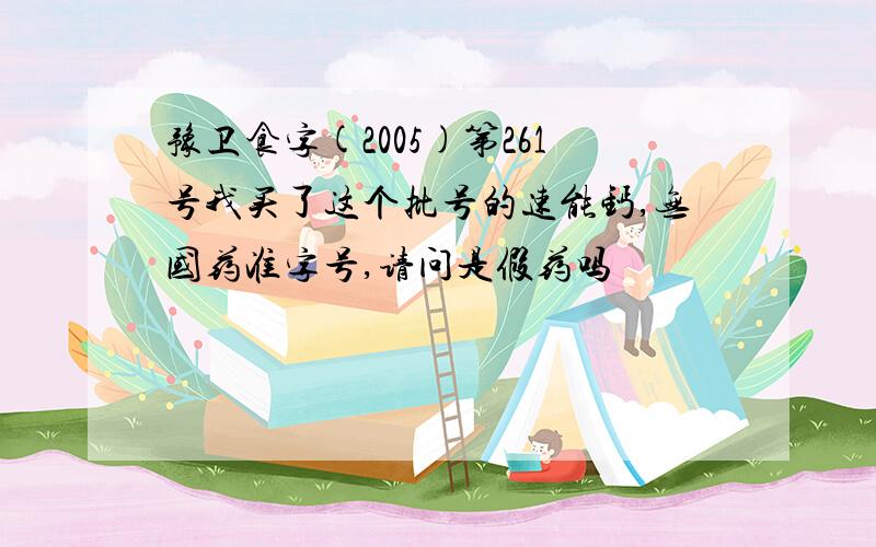 豫卫食字(2005)第261号我买了这个批号的速能钙,无国药准字号,请问是假药吗