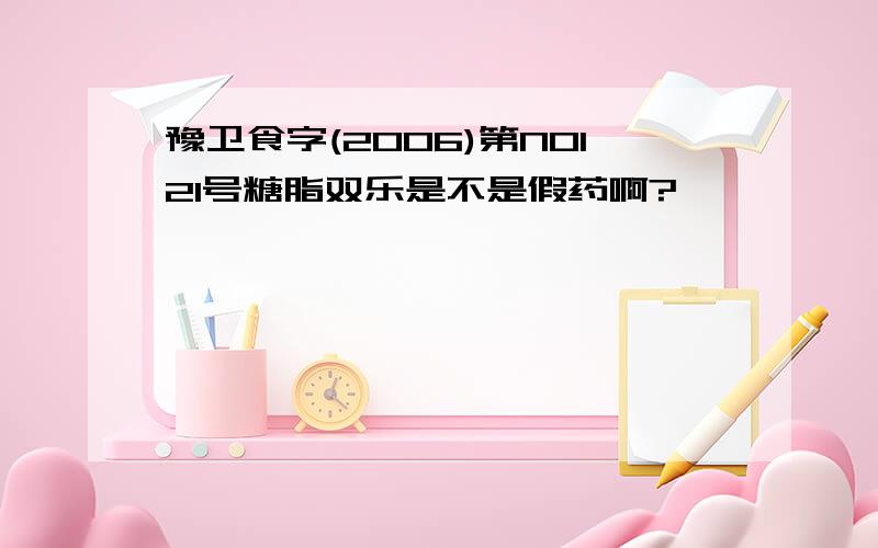 豫卫食字(2006)第NO121号糖脂双乐是不是假药啊?