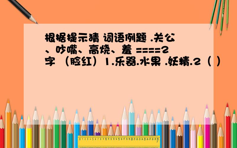 根据提示猜 词语例题 .关公、吵嘴、高烧、羞 ====2字 （脸红）1.乐器.水果 .妖精.2（ ）