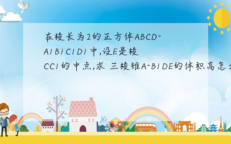 在棱长为2的正方体ABCD-A1B1C1D1中,设E是棱CC1的中点,求 三棱锥A-B1DE的体积高怎么求出来的，是以哪个为底的