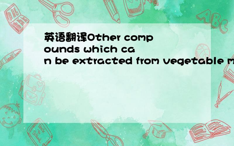 英语翻译Other compounds which can be extracted from vegetable matter and can be found in concretes,absolutes and oleoresins are fatty acids and fatty acid methyl esters (FAMES),coloring matters (p-carotene),coumarins,psoralens,sterols and flavone