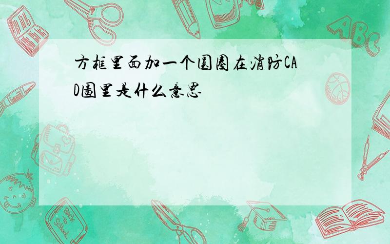 方框里面加一个圆圈在消防CAD图里是什么意思