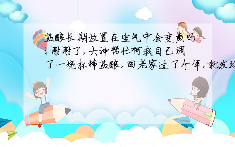 盐酸长期放置在空气中会变黄吗?谢谢了,大神帮忙啊我自己调了一烧杯稀盐酸,回老家过了个年,就发现盐酸变黄了,请高人解释一下