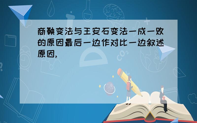 商鞅变法与王安石变法一成一败的原因最后一边作对比一边叙述原因,