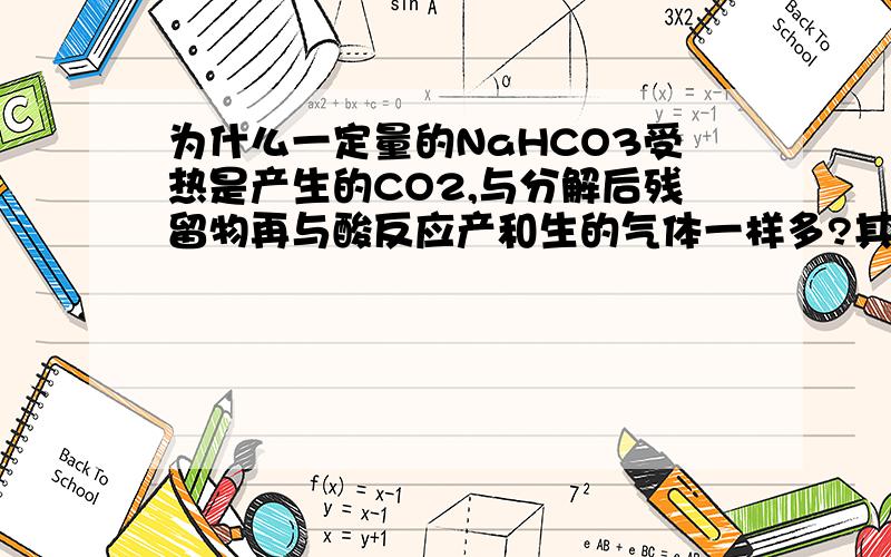 为什么一定量的NaHCO3受热是产生的CO2,与分解后残留物再与酸反应产和生的气体一样多?其中分解后的残留物是NaCl和水怎么和酸反应?我不能理解,