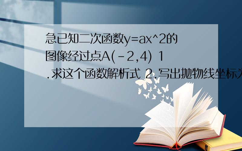 急已知二次函数y=ax^2的图像经过点A(-2,4) 1.求这个函数解析式 2.写出抛物线坐标为4的另一个点B的坐标,求S△AOB!