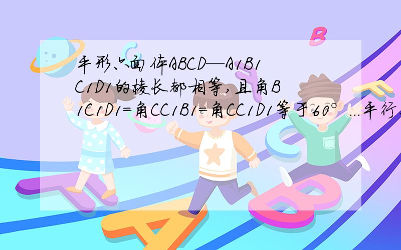 平形六面体ABCD—A1B1C1D1的棱长都相等,且角B1C1D1=角CC1B1=角CC1D1等于60°...平行六面体的棱长都相等，且∠B1C1D1＝∠CC1B1=∠CC1D1=60°，求证：平面ACC1A1⊥BB1D1D