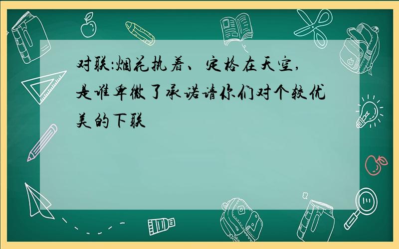 对联：烟花执着、定格在天空,是谁卑微了承诺请你们对个较优美的下联