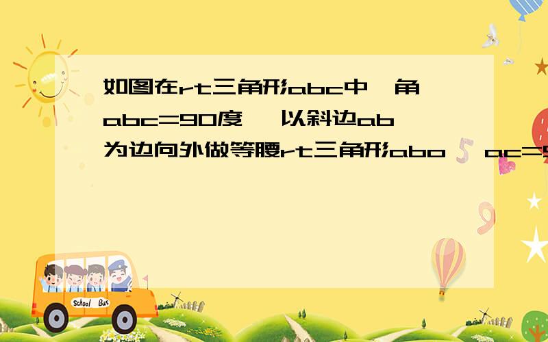 如图在rt三角形abc中,角abc=90度 ,以斜边ab为边向外做等腰rt三角形abo ,ac=5,oc方=oc方=72,过点o做of垂直bc于f,am垂直om于m,om=cf问1.证明三角形amo全等于三角形ofb  2.求bc长3.求三角形abo面积有点象D的是O