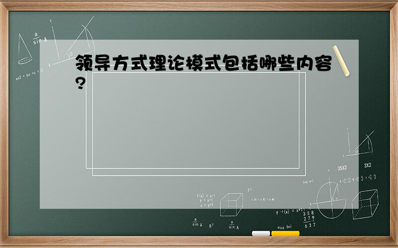 领导方式理论模式包括哪些内容?