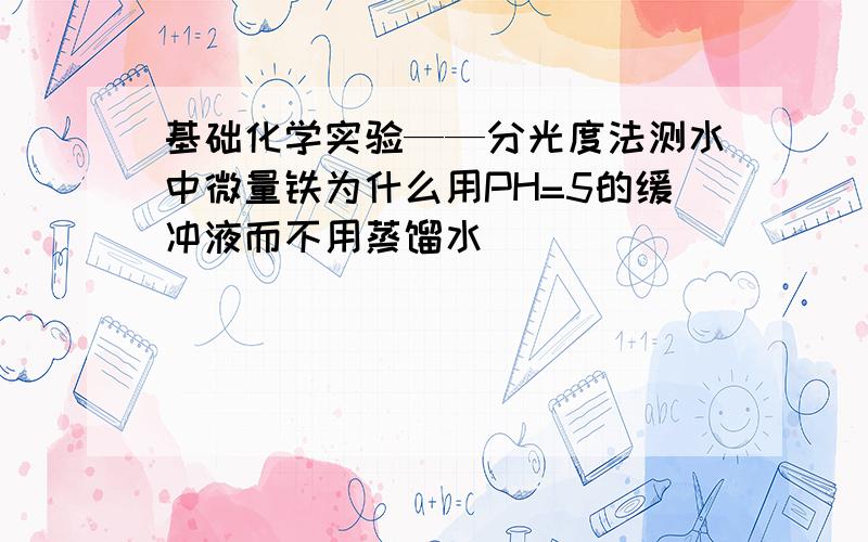 基础化学实验——分光度法测水中微量铁为什么用PH=5的缓冲液而不用蒸馏水