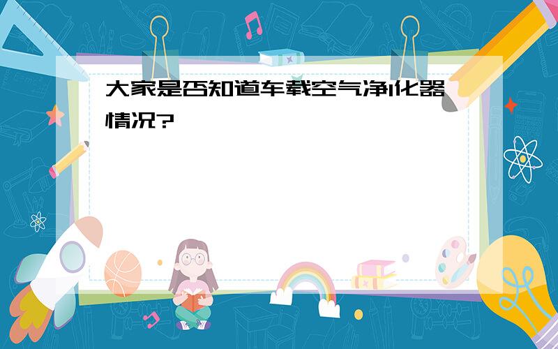 大家是否知道车载空气净I化器情况?