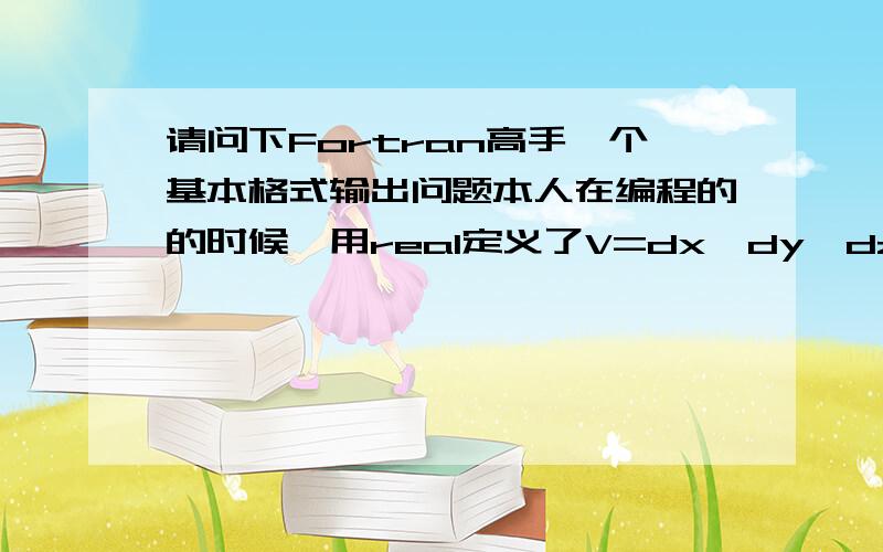 请问下Fortran高手一个基本格式输出问题本人在编程的的时候,用real定义了V=dx*dy*dz,dx=4000,dy=4000,dz=4000,但是输出的V是个负数,该怎么改呢?我改用了real(kind=8)定义也不行啊