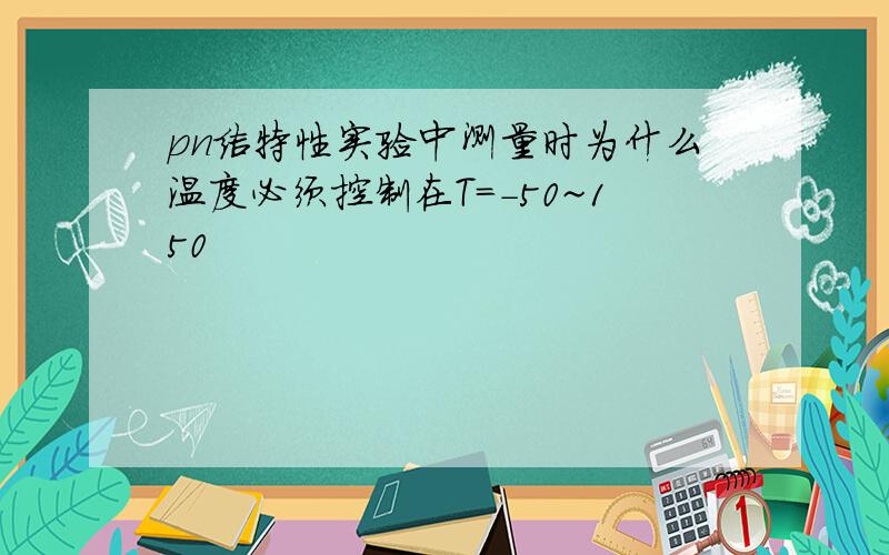 pn结特性实验中测量时为什么温度必须控制在T=-50~150