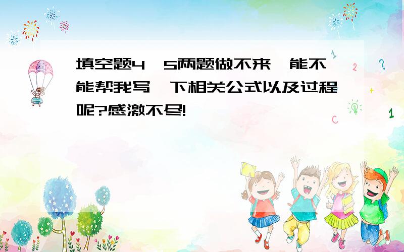 填空题4,5两题做不来,能不能帮我写一下相关公式以及过程呢?感激不尽!